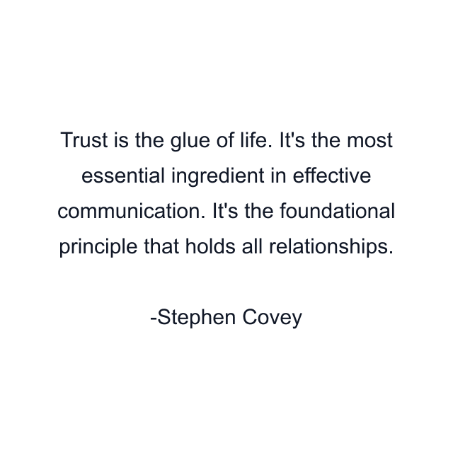 Trust is the glue of life. It's the most essential ingredient in effective communication. It's the foundational principle that holds all relationships.