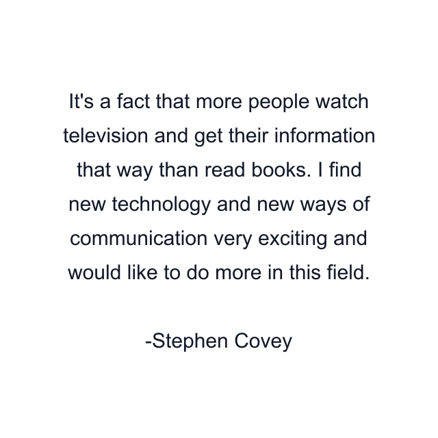 It's a fact that more people watch television and get their information that way than read books. I find new technology and new ways of communication very exciting and would like to do more in this field.