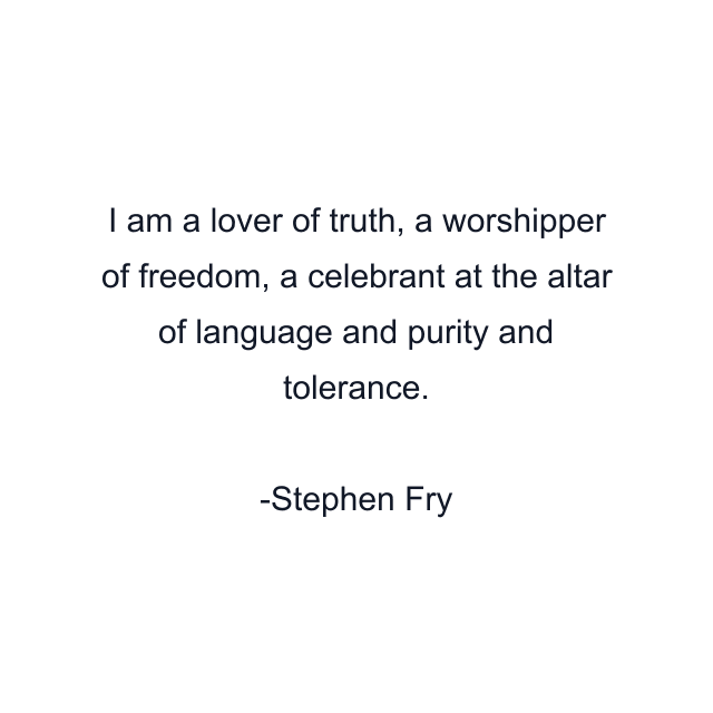 I am a lover of truth, a worshipper of freedom, a celebrant at the altar of language and purity and tolerance.