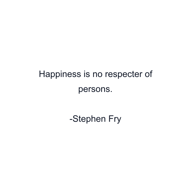 Happiness is no respecter of persons.