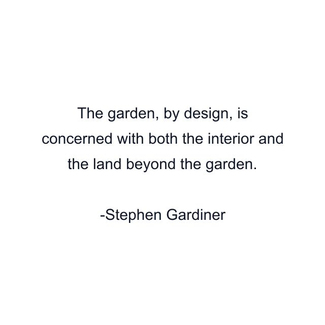 The garden, by design, is concerned with both the interior and the land beyond the garden.