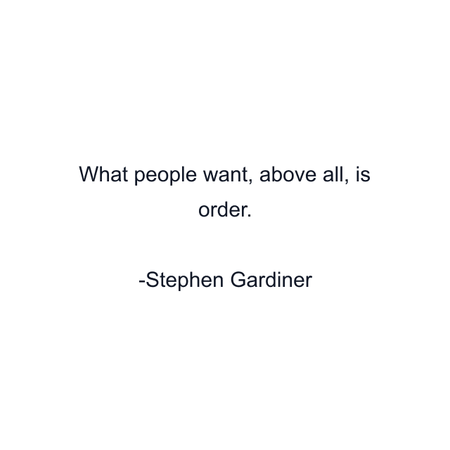 What people want, above all, is order.