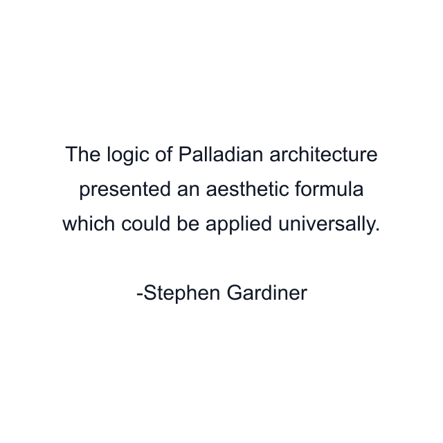 The logic of Palladian architecture presented an aesthetic formula which could be applied universally.