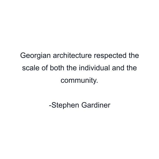 Georgian architecture respected the scale of both the individual and the community.