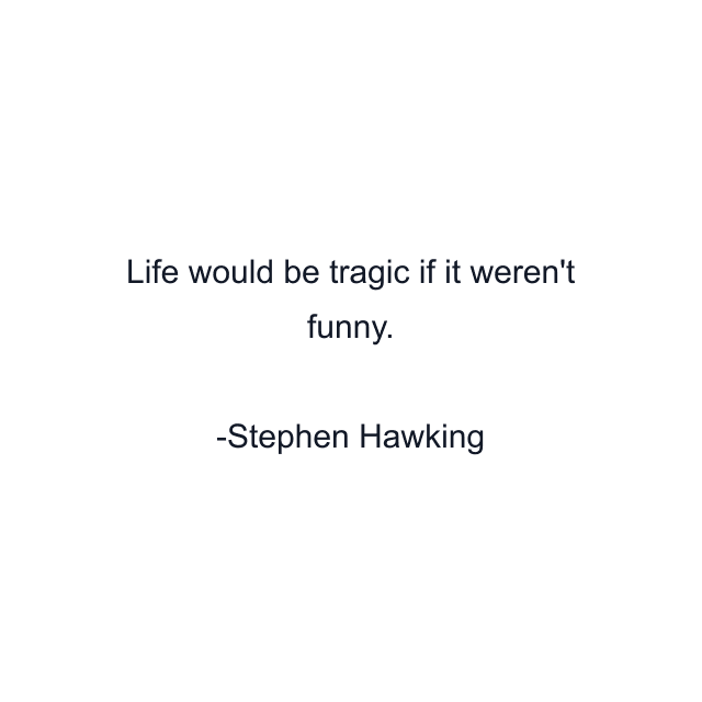 Life would be tragic if it weren't funny.