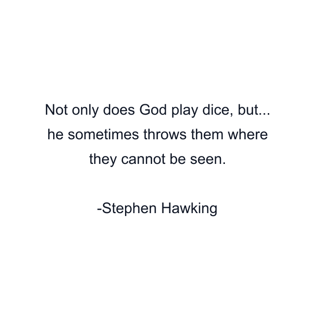 Not only does God play dice, but... he sometimes throws them where they cannot be seen.