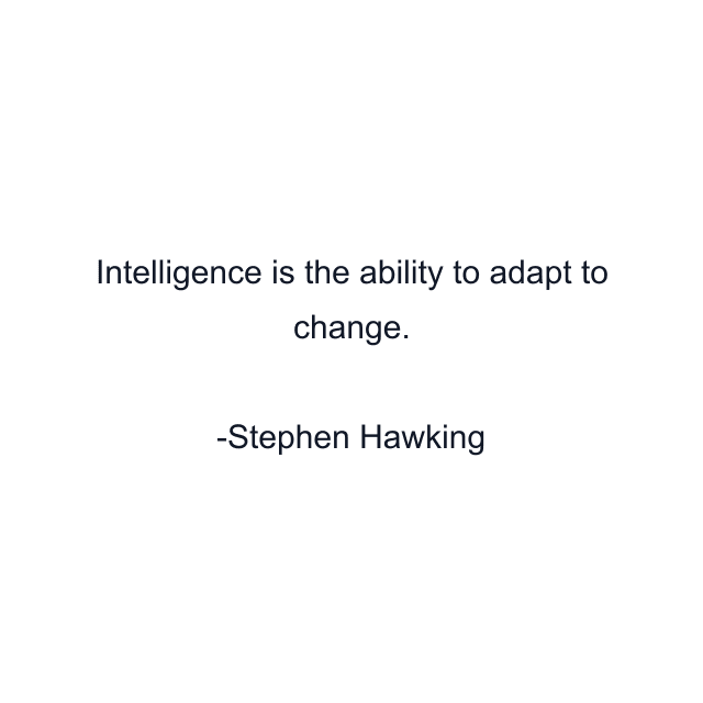 Intelligence is the ability to adapt to change.