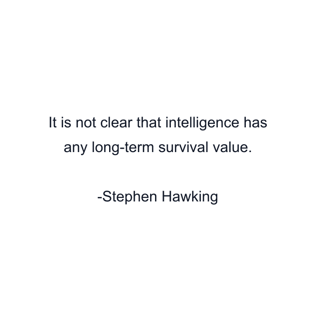 It is not clear that intelligence has any long-term survival value.