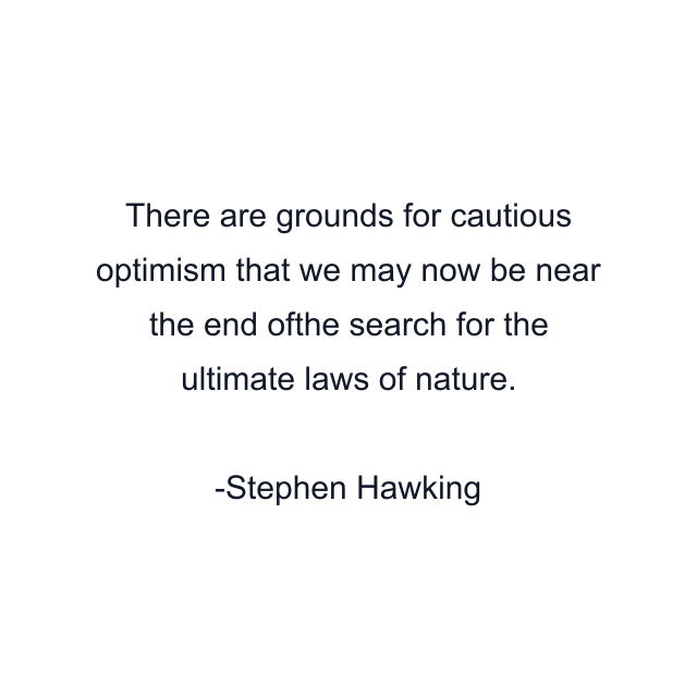 There are grounds for cautious optimism that we may now be near the end ofthe search for the ultimate laws of nature.