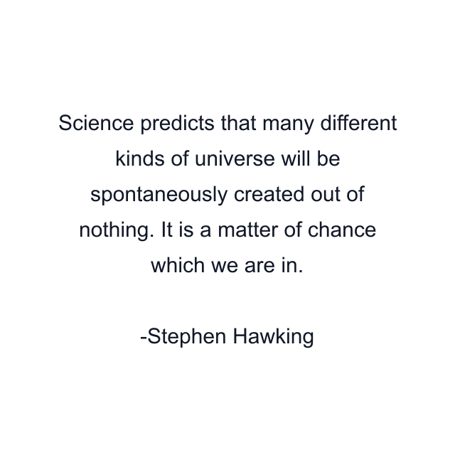 Science predicts that many different kinds of universe will be spontaneously created out of nothing. It is a matter of chance which we are in.