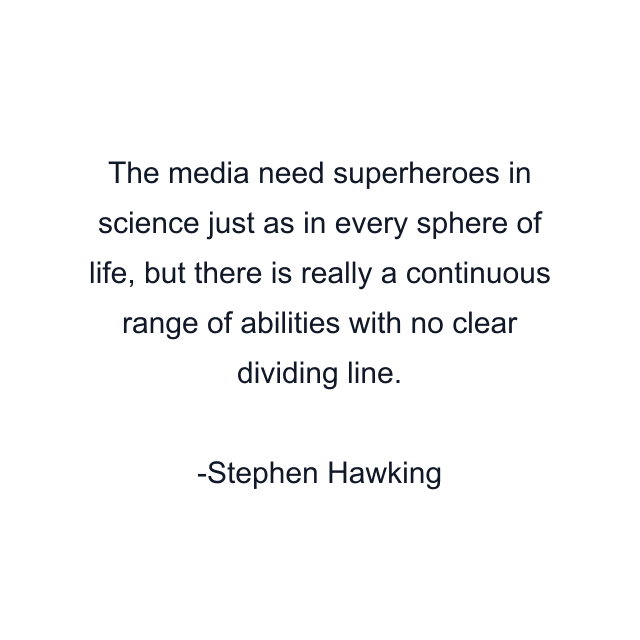 The media need superheroes in science just as in every sphere of life, but there is really a continuous range of abilities with no clear dividing line.