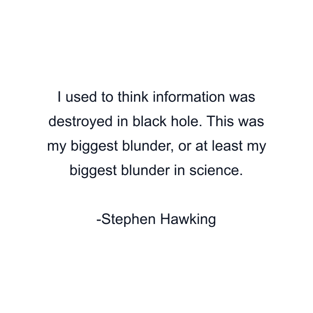 I used to think information was destroyed in black hole. This was my biggest blunder, or at least my biggest blunder in science.