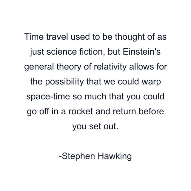 Time travel used to be thought of as just science fiction, but Einstein's general theory of relativity allows for the possibility that we could warp space-time so much that you could go off in a rocket and return before you set out.