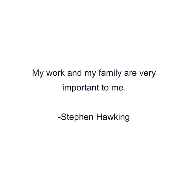 My work and my family are very important to me.