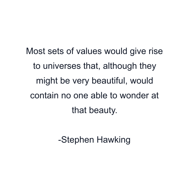 Most sets of values would give rise to universes that, although they might be very beautiful, would contain no one able to wonder at that beauty.