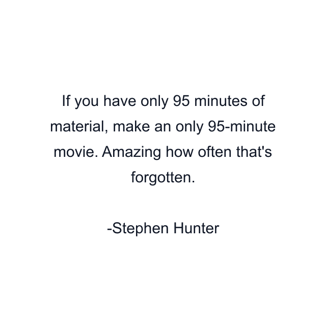 If you have only 95 minutes of material, make an only 95-minute movie. Amazing how often that's forgotten.