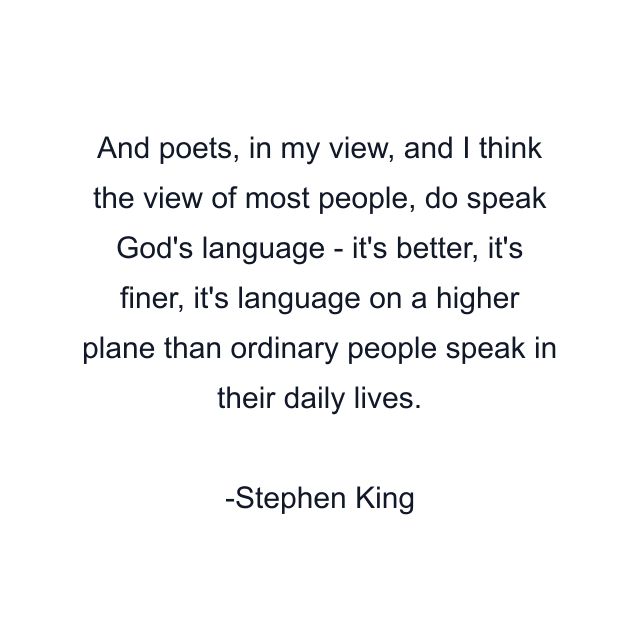 And poets, in my view, and I think the view of most people, do speak God's language - it's better, it's finer, it's language on a higher plane than ordinary people speak in their daily lives.