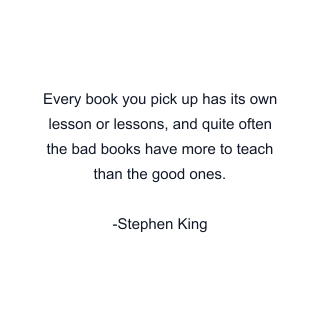 Every book you pick up has its own lesson or lessons, and quite often the bad books have more to teach than the good ones.