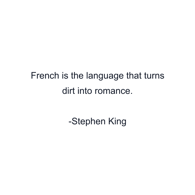 French is the language that turns dirt into romance.