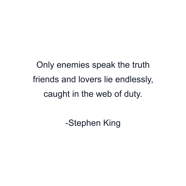 Only enemies speak the truth friends and lovers lie endlessly, caught in the web of duty.