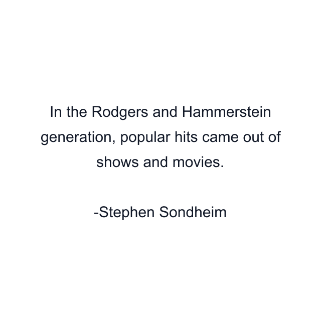 In the Rodgers and Hammerstein generation, popular hits came out of shows and movies.