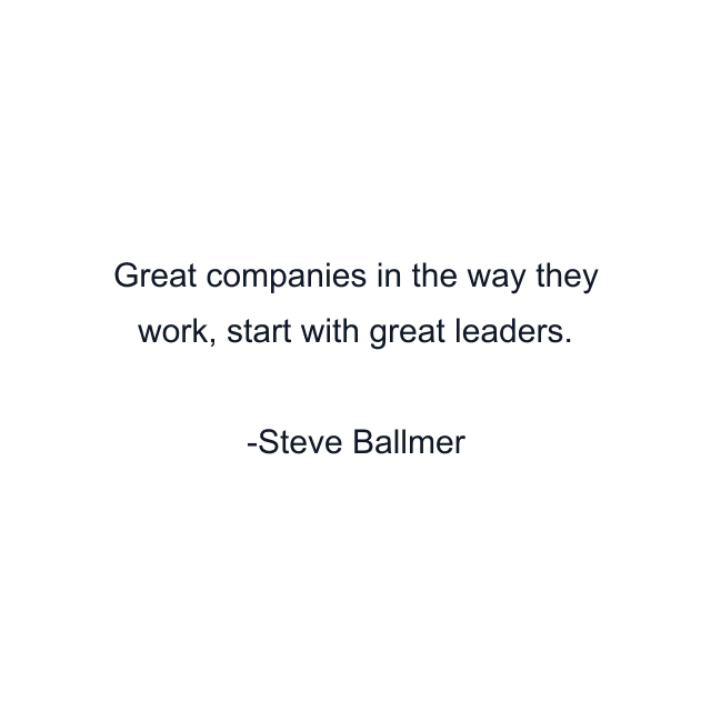 Great companies in the way they work, start with great leaders.