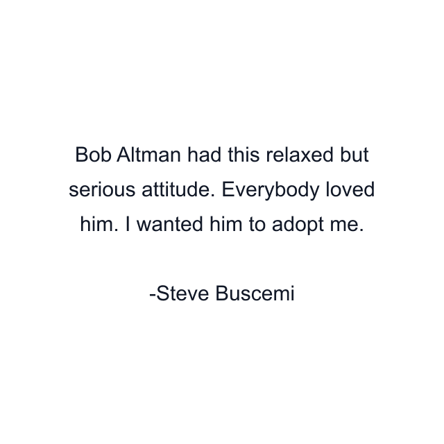 Bob Altman had this relaxed but serious attitude. Everybody loved him. I wanted him to adopt me.