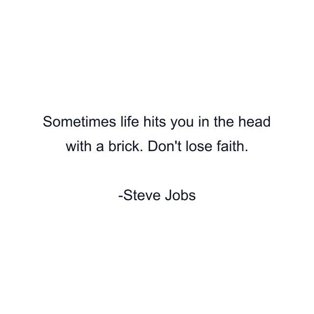 Sometimes life hits you in the head with a brick. Don't lose faith.