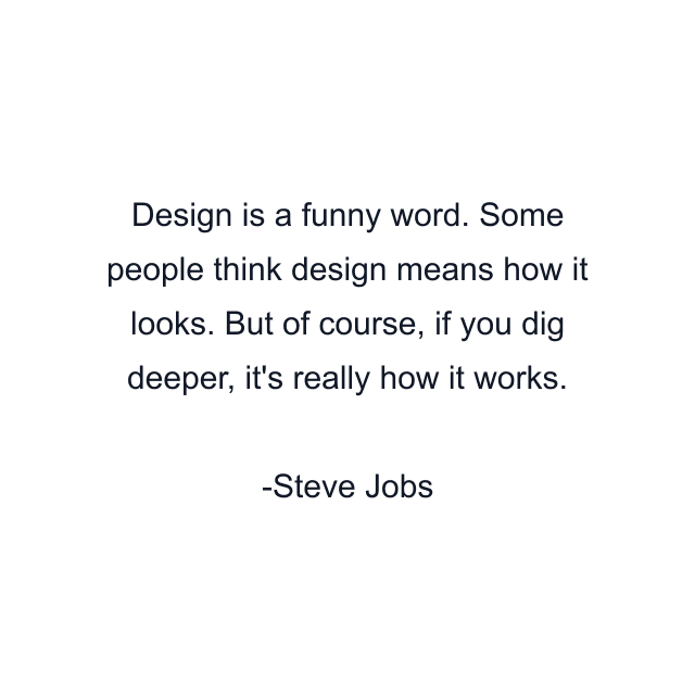 Design is a funny word. Some people think design means how it looks. But of course, if you dig deeper, it's really how it works.