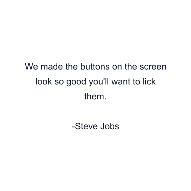 We made the buttons on the screen look so good you'll want to lick them.