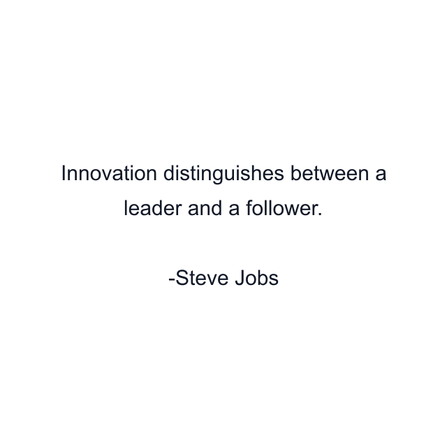 Innovation distinguishes between a leader and a follower.