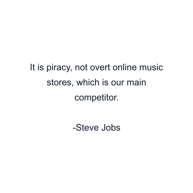 It is piracy, not overt online music stores, which is our main competitor.