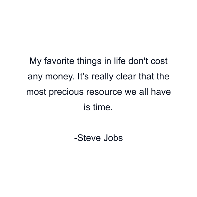 My favorite things in life don't cost any money. It's really clear that the most precious resource we all have is time.