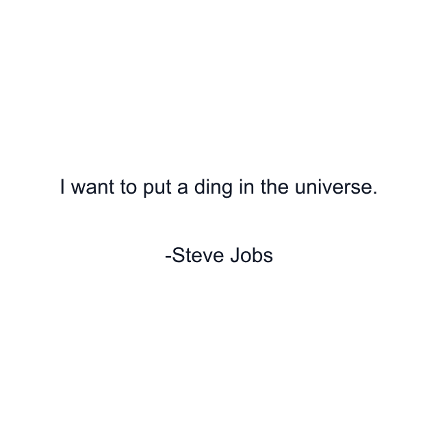 I want to put a ding in the universe.