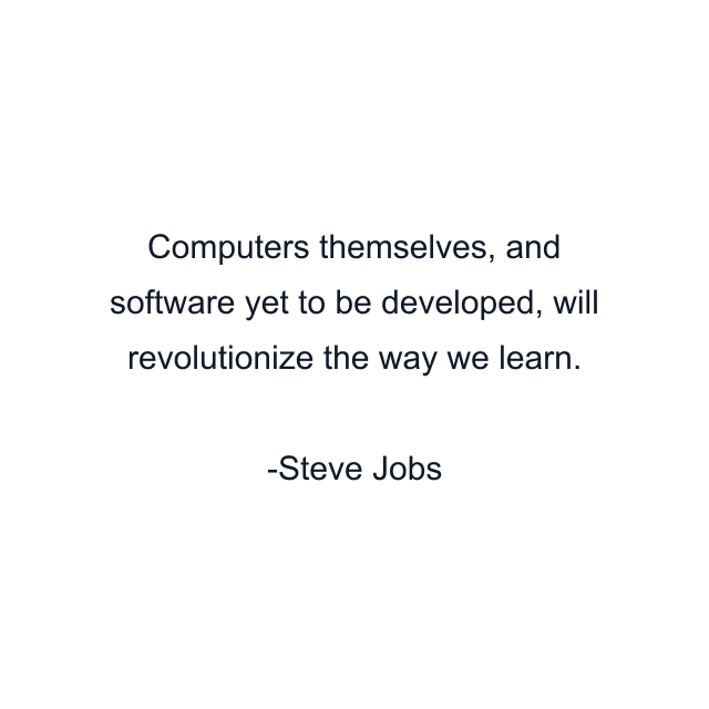 Computers themselves, and software yet to be developed, will revolutionize the way we learn.