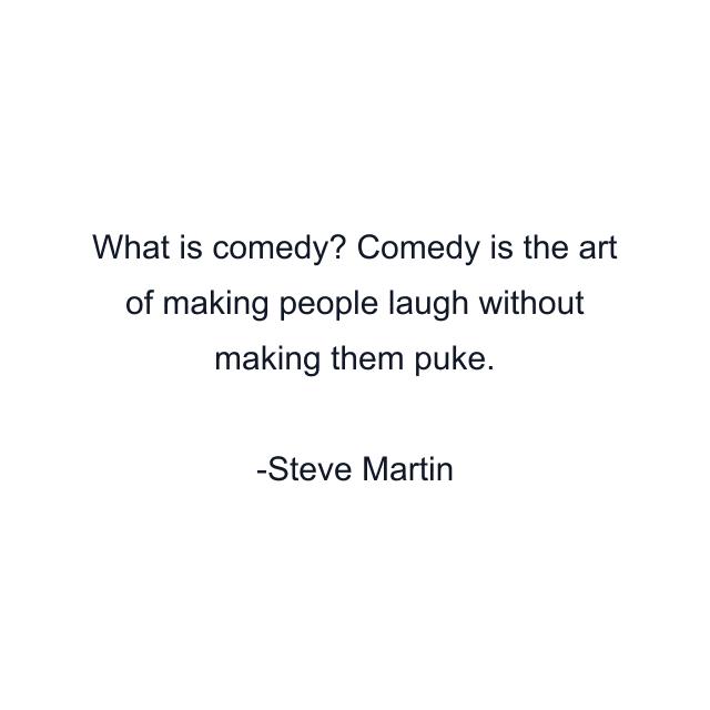 What is comedy? Comedy is the art of making people laugh without making them puke.