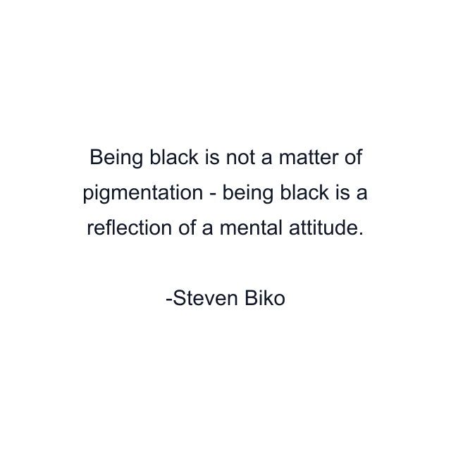 Being black is not a matter of pigmentation - being black is a reflection of a mental attitude.