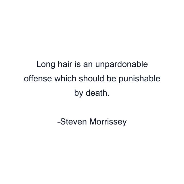 Long hair is an unpardonable offense which should be punishable by death.