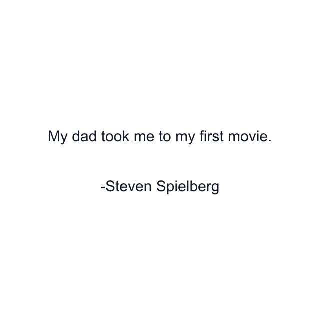 My dad took me to my first movie.