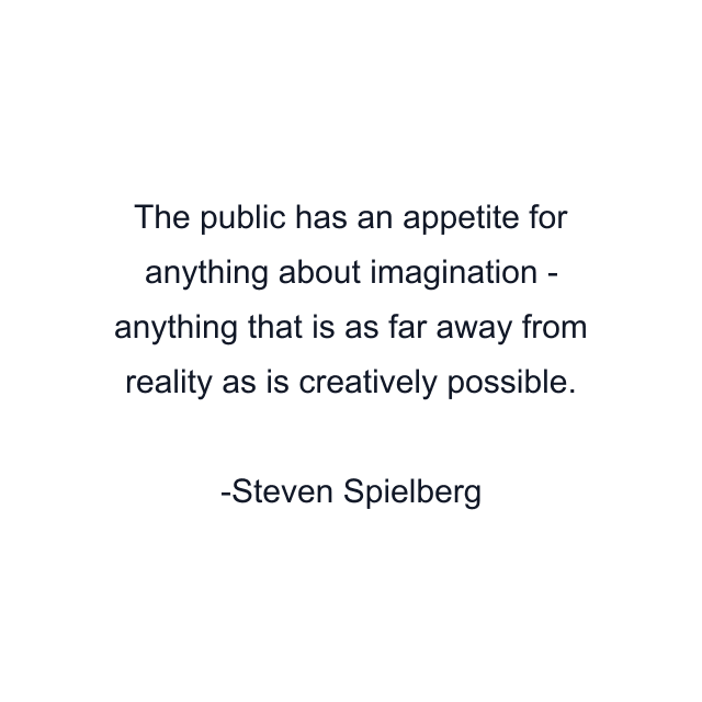 The public has an appetite for anything about imagination - anything that is as far away from reality as is creatively possible.