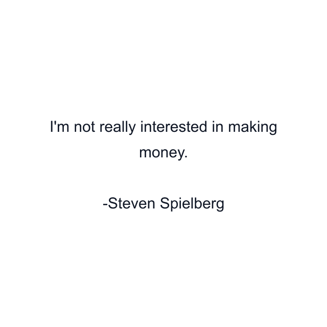 I'm not really interested in making money.