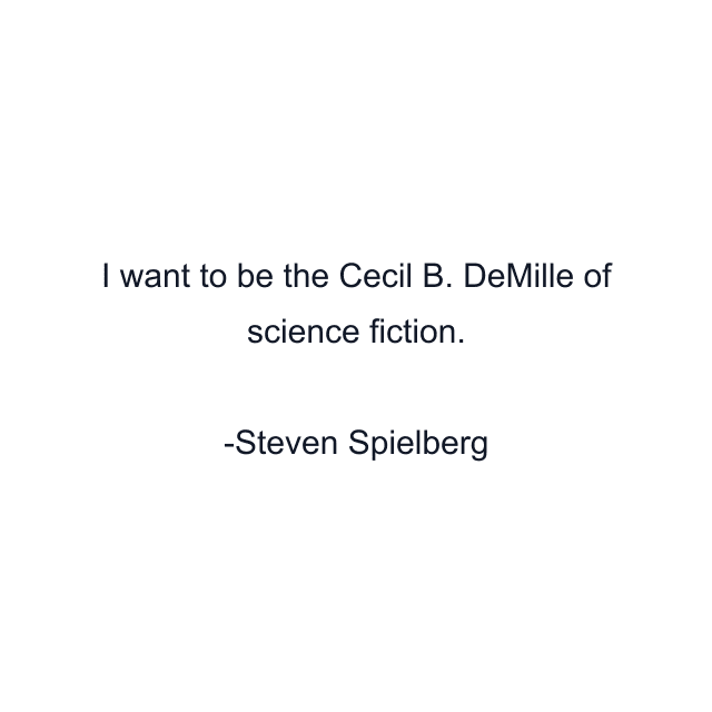 I want to be the Cecil B. DeMille of science fiction.