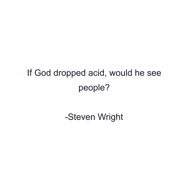 If God dropped acid, would he see people?