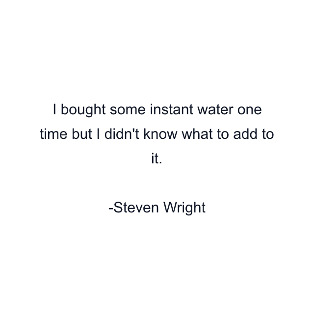 I bought some instant water one time but I didn't know what to add to it.