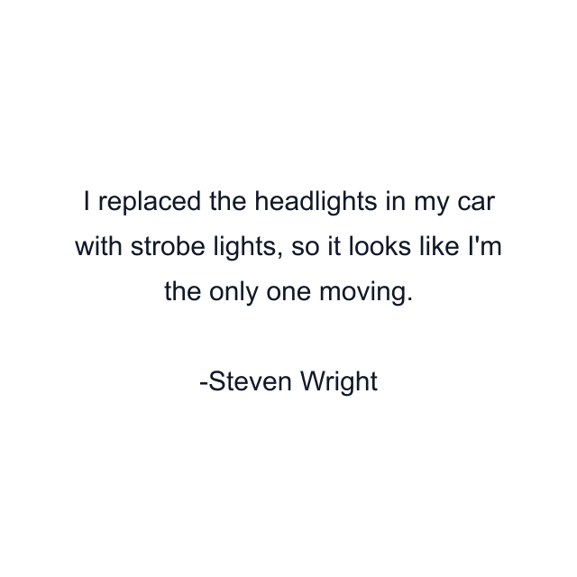 I replaced the headlights in my car with strobe lights, so it looks like I'm the only one moving.