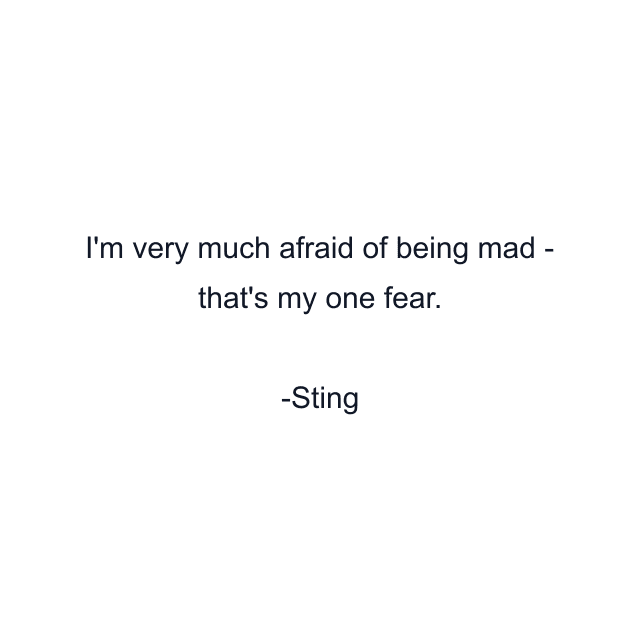 I'm very much afraid of being mad - that's my one fear.