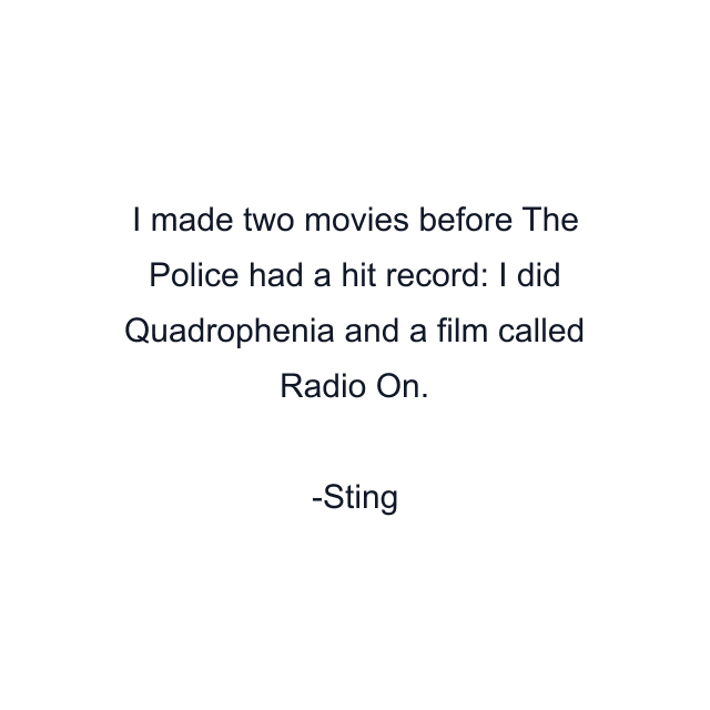 I made two movies before The Police had a hit record: I did Quadrophenia and a film called Radio On.