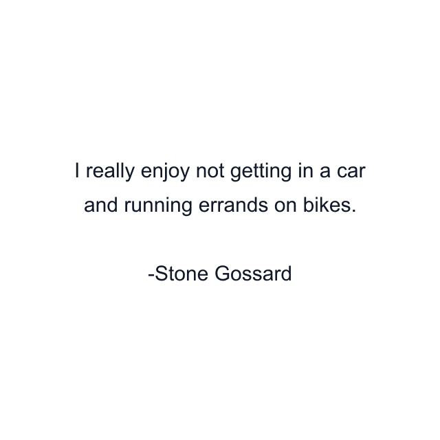 I really enjoy not getting in a car and running errands on bikes.