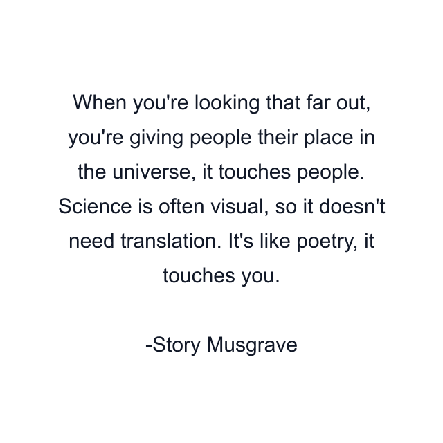 When you're looking that far out, you're giving people their place in the universe, it touches people. Science is often visual, so it doesn't need translation. It's like poetry, it touches you.