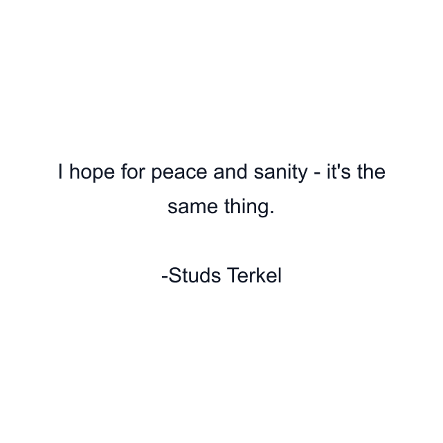 I hope for peace and sanity - it's the same thing.